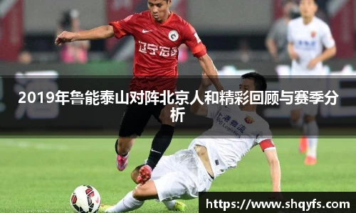 2019年鲁能泰山对阵北京人和精彩回顾与赛季分析