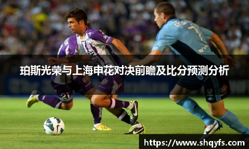 珀斯光荣与上海申花对决前瞻及比分预测分析