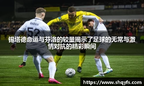 锡塔德命运与芬洛的较量揭示了足球的无常与激情对抗的精彩瞬间