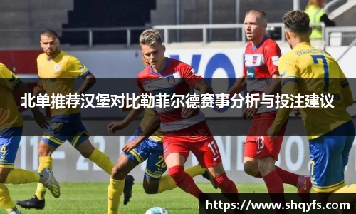 北单推荐汉堡对比勒菲尔德赛事分析与投注建议