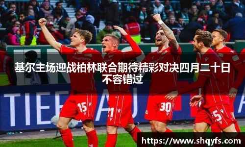 基尔主场迎战柏林联合期待精彩对决四月二十日不容错过